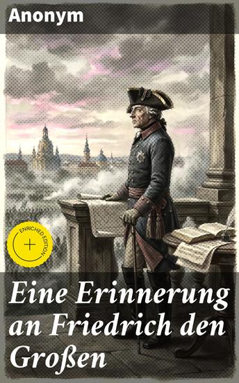 Eine Erinnerung an Friedrich den Großen - Bereicherte Ausgabe Das Erbe eines bedeutenden Monarchen: Geschichte Macht und Intrigen im 18 Jahrhundert - cover