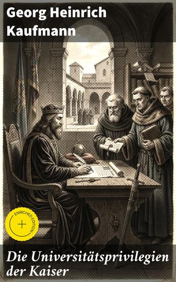 Die Universitätsprivilegien der Kaiser - Bereicherte Ausgabe Die politische und rechtliche Dimension der Universitätsprivilegien im Kaiserreich - cover