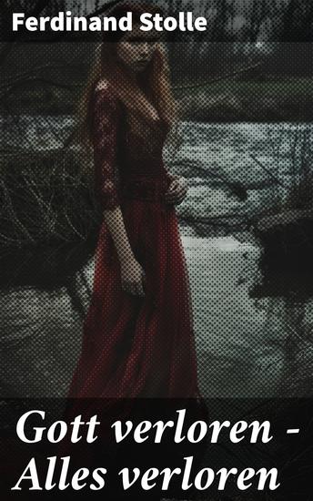Gott verloren – Alles verloren - Ein seelischer Konflikt und existenzielle Fragen: Ein literarisches Meisterwerk von Ferdinand Stolle - cover