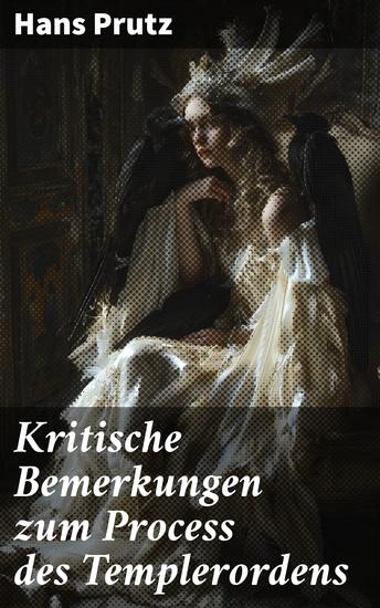 Kritische Bemerkungen zum Process des Templerordens - Die umstrittene Geschichte des Templerordens im kritischen Licht eines Historikers - cover