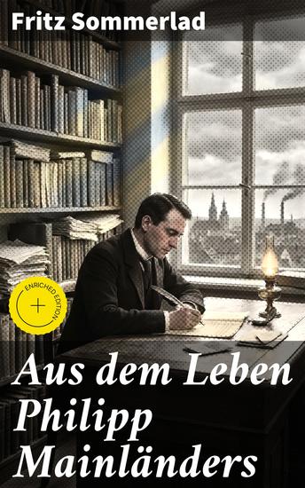 Aus dem Leben Philipp Mainländers - Bereicherte Ausgabe Eine faszinierende Analyse des deutschen Philosophen Philipp Mainländers und sein Einfluss auf die zeitgenössische Literatur und Philosophie - cover