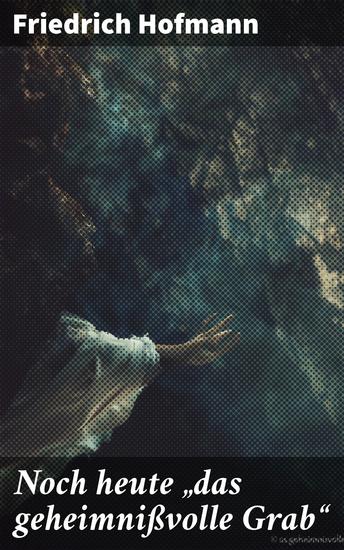 Noch heute "das geheimnißvolle Grab" - Ein fesselndes Abenteuer voller Geheimnisse Spannung und historischer Fiktion - cover