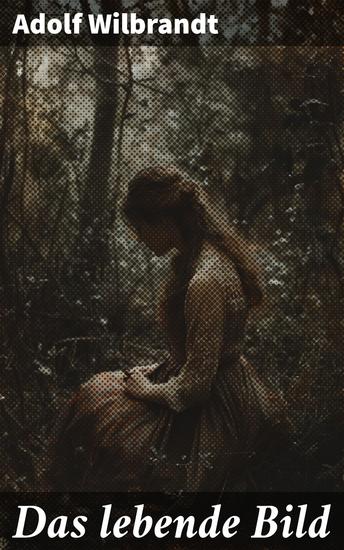 Das lebende Bild - Ein Künstler auf der Suche nach der wahren Schönheit des Lebens - cover