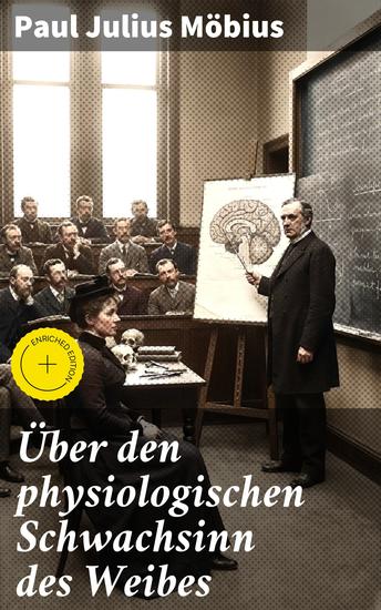 Über den physiologischen Schwachsinn des Weibes - Bereicherte Ausgabe Ein umstrittenes Werk über Frauen: Wissenschaftliche Studien und genderbezogene Diskussionen im 19 Jahrhundert - cover