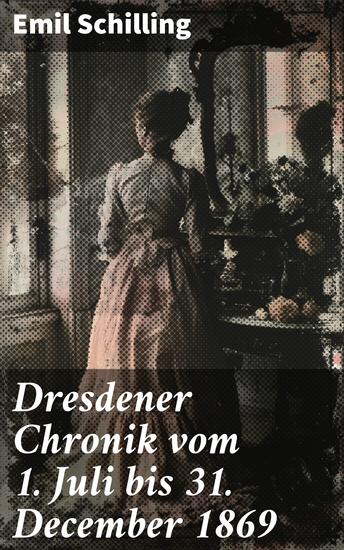 Dresdener Chronik vom 1 Juli bis 31 December 1869 - Ein präziser Blick auf Dresden im 19 Jahrhundert - cover