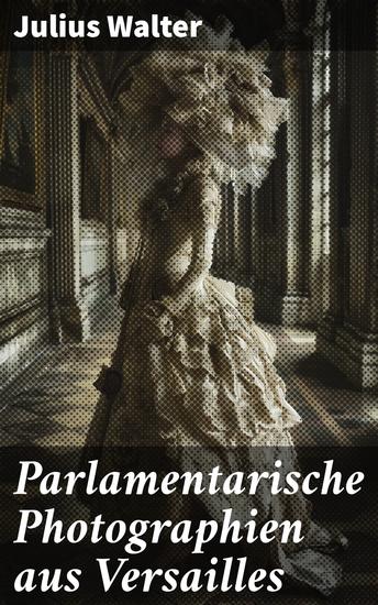 Parlamentarische Photographien aus Versailles - Ein fesselnder Blick auf die politische Landschaft Versailles im 19 Jahrhundert - cover
