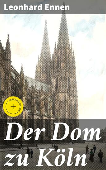 Der Dom zu Köln - Bereicherte Ausgabe Die faszinierende Geschichte und Architektur des Kölner Doms - cover