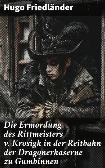Die Ermordung des Rittmeisters v Krosigk in der Reitbahn der Dragonerkaserne zu Gumbinnen - Militärliteratur und die Jagd nach einem Mörder im wilhelminischen Deutschland - cover