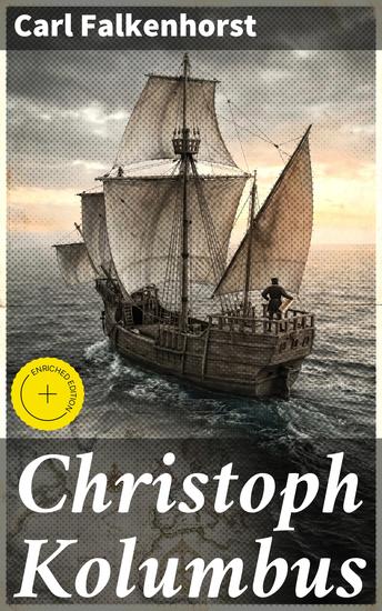 Christoph Kolumbus - Bereicherte Ausgabe In die Fußstapfen des berühmten Entdeckers: Eine tiefgründige Reise in die Welt des 15 Jahrhunderts - cover