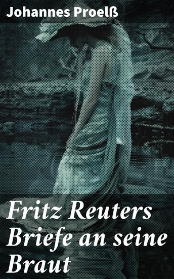 Fritz Reuters Briefe an seine Braut - Intime Einblicke in Fritz Reuters emotionale Welt und literarische Praxis des 19 Jahrhunderts - cover
