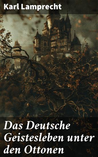 Das Deutsche Geistesleben unter den Ottonen - Kulturelle Entwicklung im ottonischen Reich: Kunst Literatur und Bildung im Mittelalterlichen Deutschland - cover
