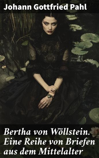 Bertha von Wöllstein Eine Reihe von Briefen aus dem Mittelalter - Eine faszinierende Reise in das mittelalterliche Leben durch literarische Briefe - cover