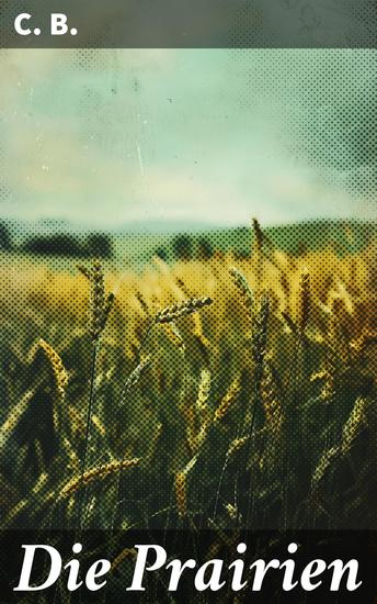 Die Prairien - Abenteuer auf den endlosen Prärien: Faszinierende Einblicke in das harte Leben der Pioniere im Wilden Westen - cover