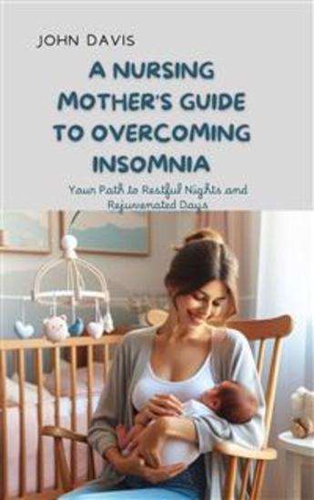 A Nursing Mother's Guide to Overcoming Insomnia - Your Path to Restful Nights and Rejuvenated Days - cover
