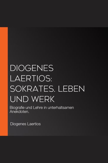 Diogenes Laertios: Sokrates Leben und Werk - Biografie und Lehre in unterhaltsamen Anekdoten - cover