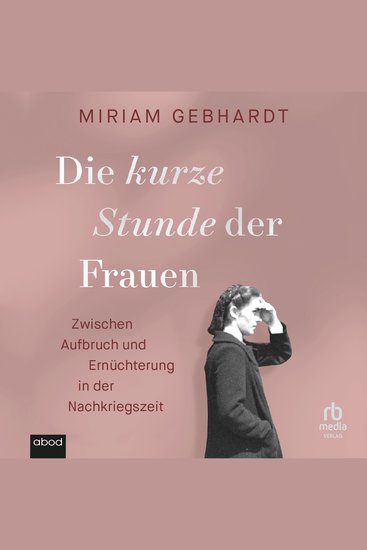 Die kurze Stunde der Frauen - Zwischen Aufbruch und Ernüchterung in der Nachkriegszeit - cover