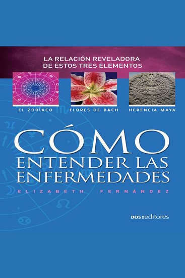 Cómo entender las enfermedades - La revelación reveladora de estos tres elementos: el zodiaco - flores de bach - herencia maya - cover