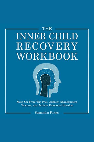 The Inner Child Recovery Workbook - Move On From The Past Address Abandonment Trauma and Achieve Emotional Freedom - cover