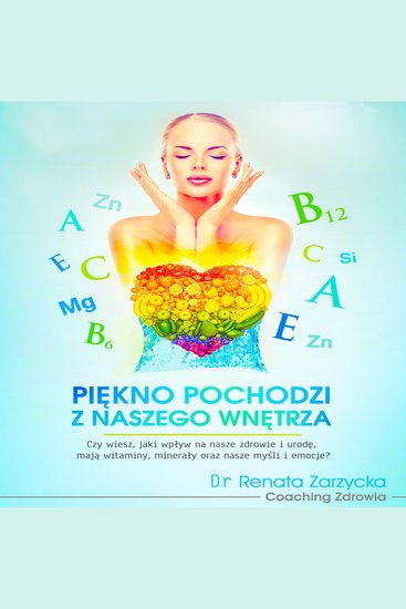Piękno pochodzi z naszego wnętrza - Czy wiesz jaki wpływ na nasze zdrowie i urodę mają witaminy minerały oraz nasze myśli i emocje? - cover