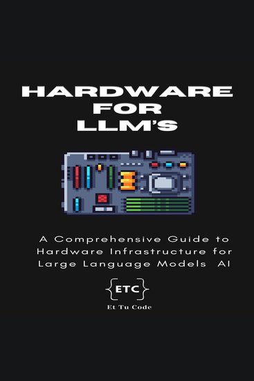 Hardware for LLM AI - A Comprehensive Guide to Hardware Infrastructure for Large Language Models AI - cover