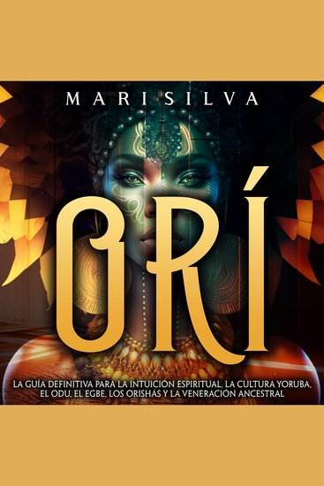 Orí: La guía definitiva para la intuición espiritual la cultura yoruba el Odu el egbe los orishás y la veneración ancestral - cover
