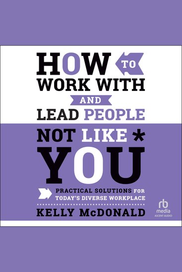 How to Work With and Lead People Not Like You - Practical Solutions for Today's Diverse Workplace - cover