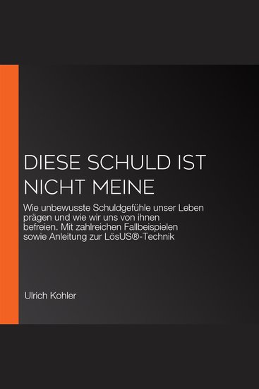 Diese Schuld ist nicht meine - Wie unbewusste Schuldgefühle unser Leben prägen und wie wir uns von ihnen befreien Mit zahlreichen Fallbeispielen sowie Anleitung zur LösUS®-Technik - cover