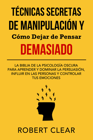 Técnicas Secretas de Manipulación y Cómo Dejar de Pensar Demasiado - La Biblia de la Psicología Oscura para Aprender y Dominar la Persuasión Influir en las Personas y Controlar tus Emociones - cover