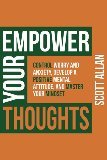 Empower Your Thoughts - Control Worry and Anxiety Develop a Positive Mental Attitude and Master Your Mindset - cover