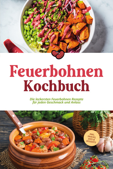 Feuerbohnen Kochbuch: Die leckersten Feuerbohnen Rezepte für jeden Geschmack und Anlass - inkl Snacks Dips & Desserts - cover