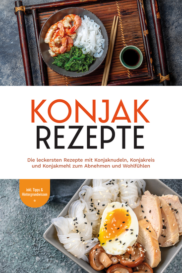 Konjak Rezepte: Die leckersten Rezepte mit Konjaknudeln Konjakreis und Konjakmehl zum Abnehmen und Wohlfühlen - inkl Tipps & Hintergrundwissen - cover