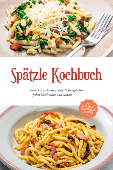 Spätzle Kochbuch: Die leckersten Spätzle Rezepte für jeden Geschmack und Anlass - inkl Tipps Tricks Grundrezepten & Desserts - cover