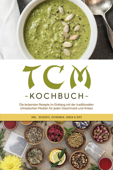 TCM Kochbuch: Die leckersten Rezepte im Einklang mit der traditionellen chinesischen Medizin für jeden Geschmack und Anlass - inkl Desserts Getränken Soßen & Dips - cover