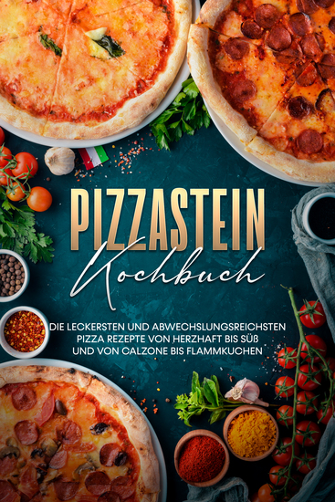 Pizzastein Kochbuch: Die leckersten und abwechslungsreichsten Pizza Rezepte von herzhaft bis süß und von Calzone bis Flammkuchen - cover