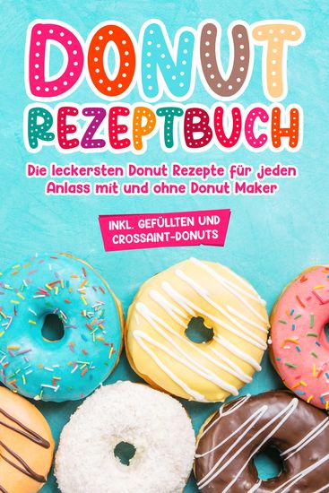 Donut Rezeptbuch: Die leckersten Donut Rezepte für jeden Anlass mit und ohne Donut Maker - cover