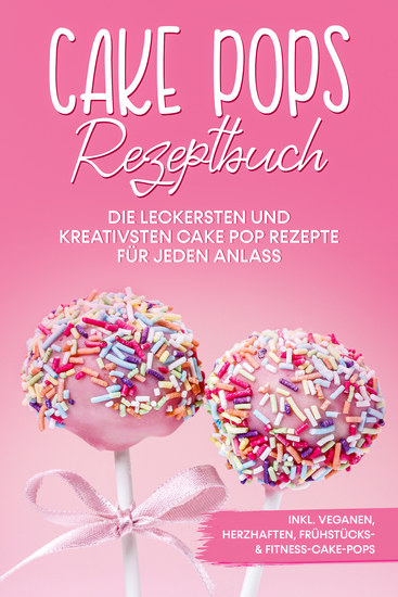 Cake Pops Rezeptbuch: Die leckersten und kreativsten Cake Pop Rezepte für jeden Anlass – inkl veganen herzhaften Frühstücks- & Fitness-Cake-Pops - cover