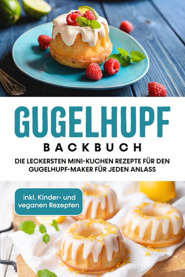 Gugelhupf Backbuch: Die leckersten Mini-Kuchen Rezepte für den Gugelhupf-Maker für jeden Anlass - inkl Kinder- und veganen Rezepten - cover