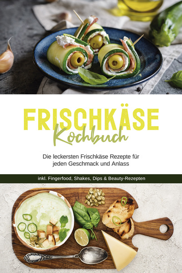 Frischkäse Kochbuch: Die leckersten Frischkäse Rezepte für jeden Geschmack und Anlass - inkl Fingerfood Shakes Dips & Beauty-Rezepten - cover