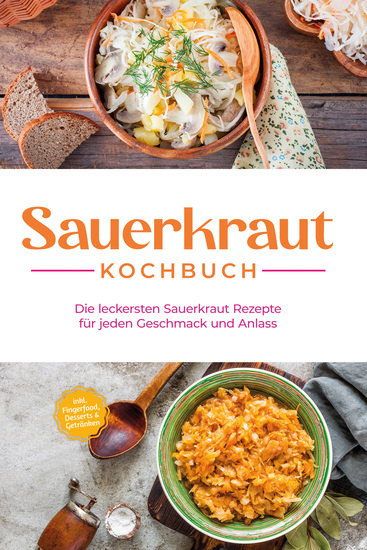 Sauerkraut Kochbuch: Die leckersten Sauerkraut Rezepte für jeden Geschmack und Anlass - inkl Fingerfood Desserts & Getränken - cover