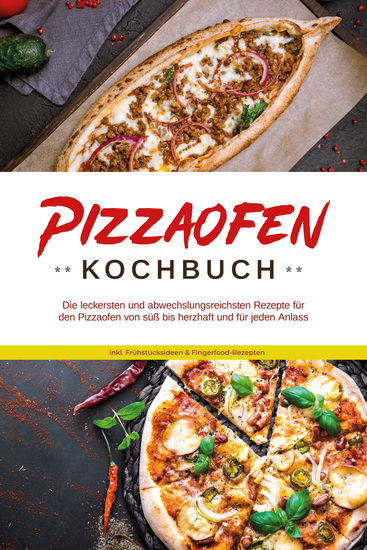 Pizzaofen Kochbuch: Die leckersten und abwechslungsreichsten Rezepte für den Pizzaofen von süß bis herzhaft und für jeden Anlass - inkl Frühstücksideen & Fingerfood-Rezepten - cover