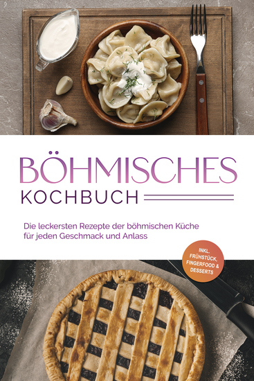 Böhmisches Kochbuch: Die leckersten Rezepte der böhmischen Küche für jeden Geschmack und Anlass - inkl Frühstück Fingerfood & Desserts - cover