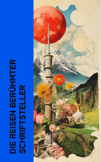 Die Reisen berühmter Schriftsteller - Die Harzreise Wanderungen durch die Mark Brandenburg Meine Reise um die Welt Italienische Reise - cover