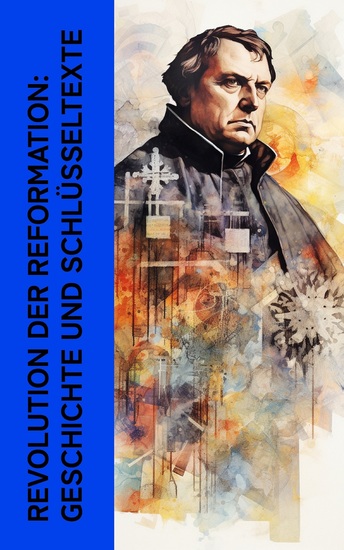 Revolution der Reformation: Geschichte und Schlüsseltexte - Biographie von Martin Luther und Katharina von Bora 95 Thesen Lutherbibel Von der Freiheit eines Christenmenschen - cover