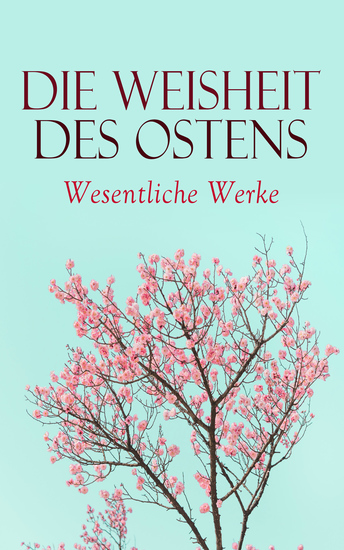 Die Weisheit des Ostens: Wesentliche Werke - Tao Te King Analekten des Konfuzius Die Reden des Buddha Kamasutra Upanishaden Vierzeiler Bhagavadgita - cover