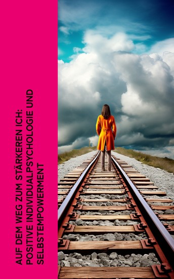 Auf dem Weg zum stärkeren Ich: Positive Individualpsychologie und Selbstempowerment - Selbständigkeit Selbsthilfe Der Charakter Menschenkenntnis Walden Das Ich und das Es - cover