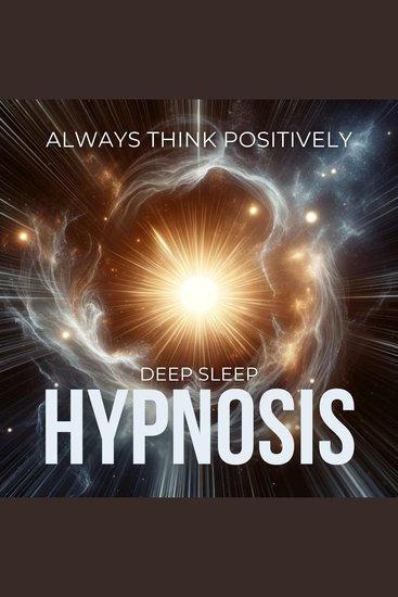Always Think Positively - Deep Sleep Hypnosis - Your Gateway To A Peaceful Night's Rest - cover