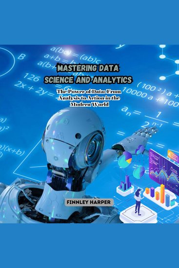 Mastering Data Science and Analytics - The Power of Data: From Analysis to Action in the Modern World - cover