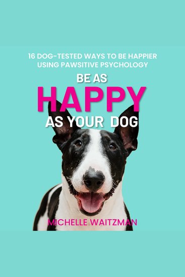 Be as Happy as Your Dog - 16 Dog-Tested Ways To Be Happier Using Pawsitive Psychology - cover