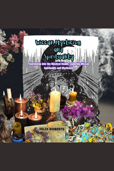 Wiccan Mysticism and Spirituality - Journeying into the Mystical Realm: Exploring Wiccan Spirituality and Mysticism - cover