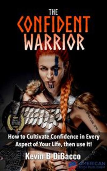 The Confident Warrior - How to Cultivate Confidence in everyday life then use it! - cover